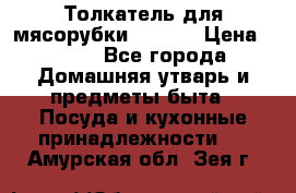 Толкатель для мясорубки zelmer › Цена ­ 400 - Все города Домашняя утварь и предметы быта » Посуда и кухонные принадлежности   . Амурская обл.,Зея г.